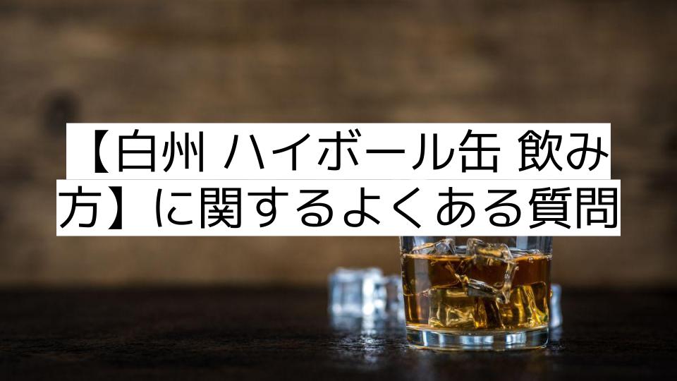 【白州 ハイボール缶 飲み方】に関するよくある質問